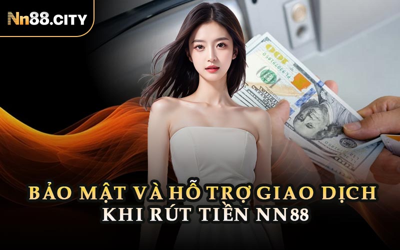 Bảo Mật Và Hỗ Trợ Giao Dịch Khi Rút Tiền NN88