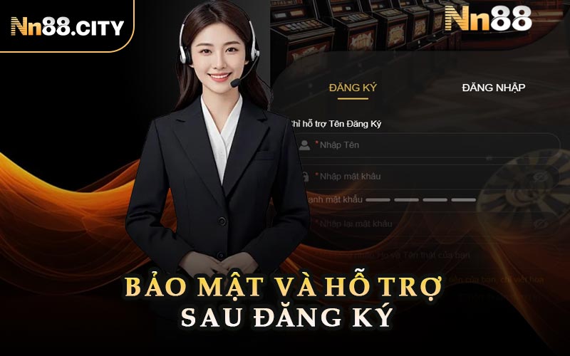 Bảo Mật Và Hỗ Trợ Sau Đăng Ký