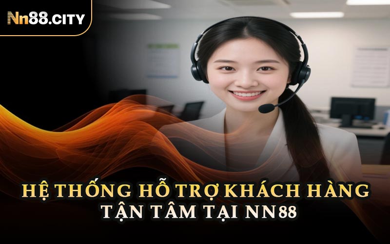 Hệ Thống Hỗ Trợ Khách Hàng Tận Tâm Tại NN88