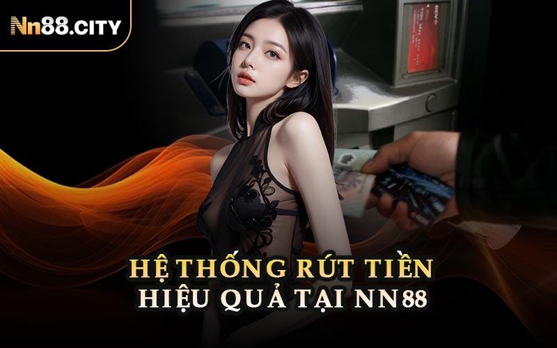 Hệ Thống Rút Tiền Hiệu Quả Tại NN88