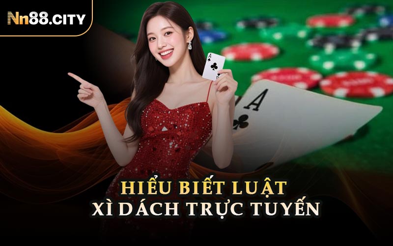 Hiểu Biết Luật Xì Dách Trực Tuyến